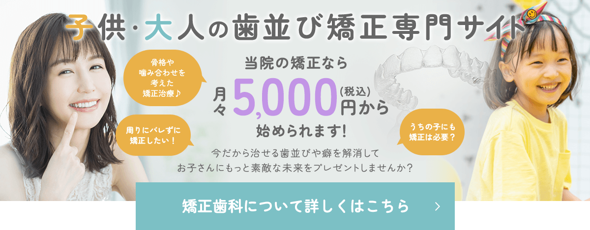 子供・大人の歯並び矯正専門サイト 当院の矯正なら月々5,000円（税込）から始められます！骨格や噛み合わせを考えた矯正治療♪/周りにバレずに矯正したい！/うちの子にも矯正は必要？/今だから治せる歯並びや癖を解消してお子さんにもっと素敵な未来をプレゼントしませんか？ 矯正歯科について詳しくはこちら